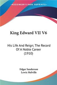 King Edward VII V6: His Life And Reign; The Record Of A Noble Career (1910)