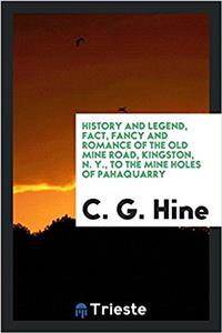 History and legend, fact, fancy and romance of the Old mine road, Kingston, N. Y., to the mine holes of Pahaquarry