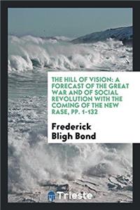 The Hill of Vision: A Forecast of the Great War and of Social Revolution with the Coming of the New Rase, pp. 1-132