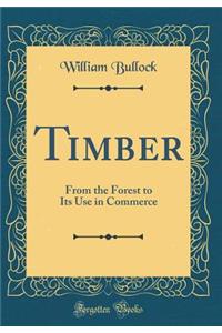Timber: From the Forest to Its Use in Commerce (Classic Reprint)