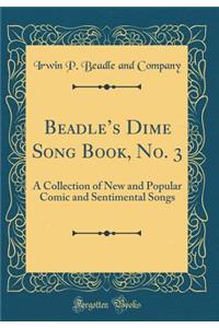 Beadle's Dime Song Book, No. 3: A Collection of New and Popular Comic and Sentimental Songs (Classic Reprint)