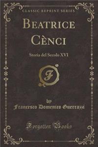 Beatrice Cï¿½nci: Storia del Secolo XVI (Classic Reprint)
