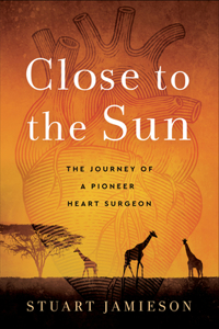 Close to the Sun: The Journey of a Pioneer Heart Surgeon