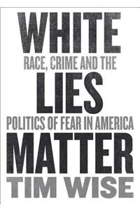 White Lies Matter: Race, Crime and the Politics of Fear