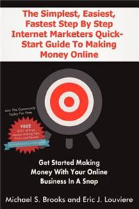Simplest, Easiest, Fastest Step By Step Internet Marketers Quick-Start Guide To Making Money Online