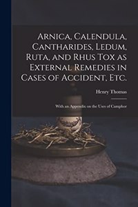 Arnica, Calendula, Cantharides, Ledum, Ruta, and Rhus Tox as External Remedies in Cases of Accident, Etc. [electronic Resource]