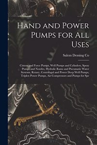 Hand and Power Pumps for all Uses; Cistern and Force Pumps, Well Pumps and Cylinders, Spray Pumps and Nozzles, Hydralic Rams and Pneumatic Water Systems, Rotary, Centrifugal and Power Deep Well Pumps, Triplex Power Pumps, air Compressors and Pumps