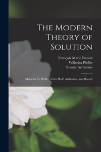 Modern Theory of Solution: Memoirs by Pfeffer, Van't Hoff, Arrhenius, and Raoult