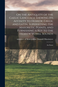 On the Antiquity of the Gaelic Language Shewing its Affinity to Hebrew, Greek, and Latin, Superseding the Masoretic Points, and Furnishing a key to the Hebrew Vowel Sounds