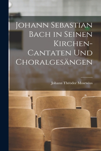 Johann Sebastian Bach in Seinen Kirchen-Cantaten Und Choralgesängen