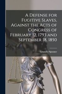 Defense for Fugitive Slaves, Against the Acts of Congress of February 12, 1793 and September 18, 1850