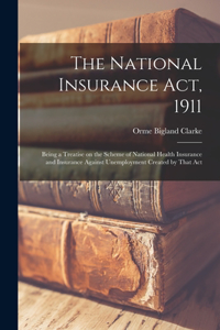 National Insurance Act, 1911; Being a Treatise on the Scheme of National Health Insurance and Insurance Against Unemployment Created by That Act