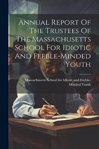 Annual Report Of The Trustees Of The Massachusetts School For Idiotic And Feeble-minded Youth
