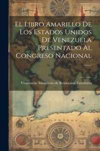 Libro Amarillo De Los Estados Unidos De Venezuela Presentado Al Congreso Nacional ......