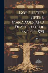 Dorchester Births, Marriages, and Deaths to the end of 1825