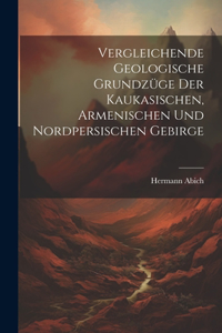 Vergleichende Geologische Grundzüge der Kaukasischen, Armenischen und Nordpersischen Gebirge