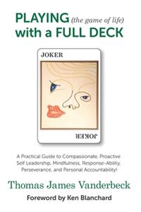 PLAYING (the game of life) with a FULL DECK: A Practical Guide to Compassionate, Proactive Self Leadership, Mindfulness, Response-Ability, Perseverance, and Personal Accountability!