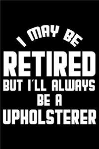 I May Be Retired But I'll Always Be A Upholsterer