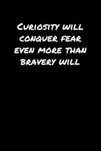 Curiosity Will Conquer Fear Even More Than Bravery Will�