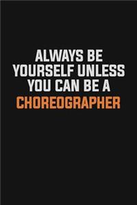 Always Be Yourself Unless You Can Be A choreographer