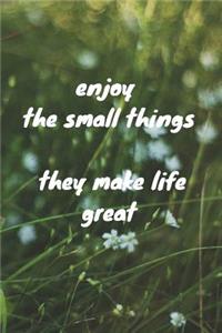 Enjoy the small things they make life great