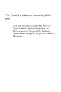 Cost and Savings Estimates the Air Force Used To Decide Against Relocating the Electromagnetic Compatibility Analysis Center From Annapolis, Maryland, to Duluth, Minnesota