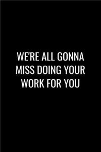 We're All Gonna Miss Doing Your Work for You