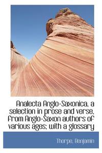 Analecta Anglo-Saxonica, a Selection in Prose and Verse, from Anglo-Saxon Authors of Various Ages; W