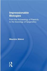 Impressionable Biologies: From the Archaeology of Plasticity to the Sociology of Epigenetics