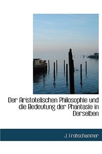 Der Aristotelischen Philosophie Und Die Bedeutung Der Phantasie in Derselben