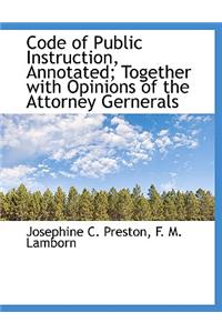 Code of Public Instruction, Annotated; Together with Opinions of the Attorney Gernerals