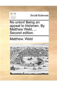 No Union! Being an Appeal to Irishmen. by Matthew Weld, ... Second Edition.