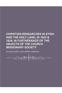 Christian Researches in Syria and the Holy Land, in 1823 & 1824. in Furtherance of the Objects of the Church Missionary Society