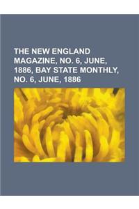 The New England Magazine, No. 6, June, 1886, Bay State Monthly, No. 6, June, 1886 Volume 4