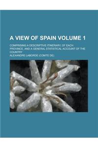 A View of Spain; Comprising a Descriptive Itinerary, of Each Province, and a General Statistical Account of the Country Volume 1