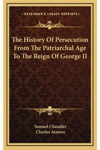 The History Of Persecution From The Patriarchal Age To The Reign Of George II