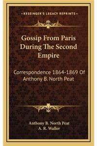 Gossip from Paris During the Second Empire: Correspondence 1864-1869 of Anthony B. North Peat