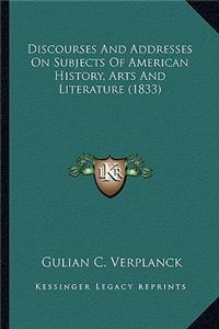 Discourses And Addresses On Subjects Of American History, Arts And Literature (1833)