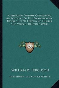 Memorial Volume Containing an Account of the Photographic a Memorial Volume Containing an Account of the Photographic Researches of Ferdinand Hurter and Vero C. Driffield (1920) Researches of Ferdinand Hurter and Vero C. Driffield (1920)
