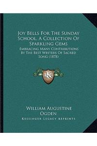 Joy Bells for the Sunday School, a Collection of Sparkling Gems: Embracing Many Contributions by the Best Writers of Sacred Song (1878)