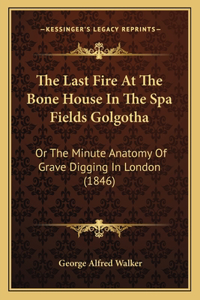 Last Fire At The Bone House In The Spa Fields Golgotha