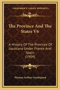 The Province And The States V6: A History Of The Province Of Louisiana Under France And Spain (1904)