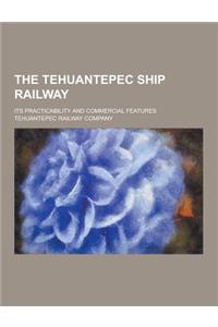 The Tehuantepec Ship Railway; Its Practicability and Commercial Features