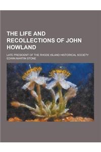 The Life and Recollections of John Howland; Late President of the Rhode Island Historical Society