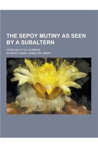 The Sepoy Mutiny as Seen by a Subaltern; From Delhi to Lucknow
