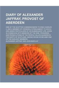 Diary of Alexander Jaffray, Provost of Aberdeen; One of the Scottish Commissioners to King Charles II, and a Member of Cromwell's Parliament to Which