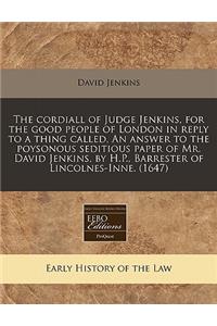 The Cordiall of Judge Jenkins, for the Good People of London in Reply to a Thing Called, an Answer to the Poysonous Seditious Paper of Mr. David Jenkins, by H.P., Barrester of Lincolnes-Inne. (1647)