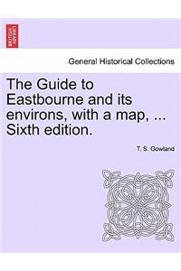 Guide to Eastbourne and Its Environs, with a Map, ... Sixth Edition.