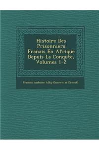 Histoire Des Prisonniers Fran Ais En Afrique Depuis La Conqu Te, Volumes 1-2