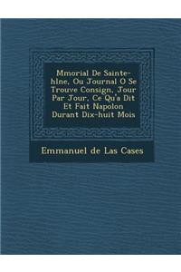 M Morial de Sainte-H L Ne, Ou Journal O Se Trouve Consign, Jour Par Jour, Ce Qu'a Dit Et Fait Napol on Durant Dix-Huit Mois